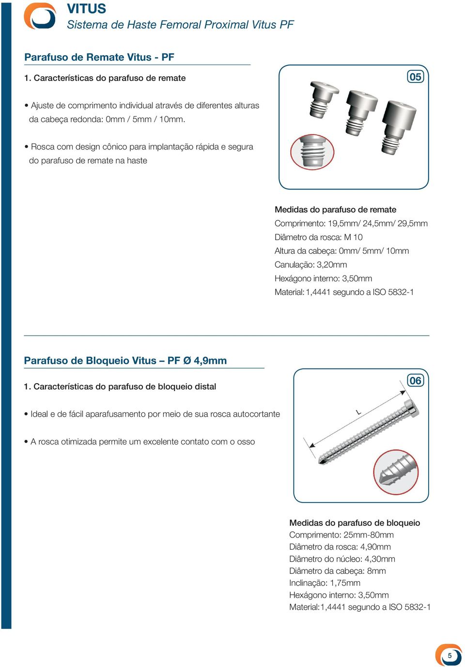 0mm/ 5mm/ 10mm Canulação: 3,20mm Hexágono interno: 3,50mm Material: 1,4441 segundo a ISO 5832-1 Parafuso de Bloqueio Vitus PF Ø 4,9mm 1.