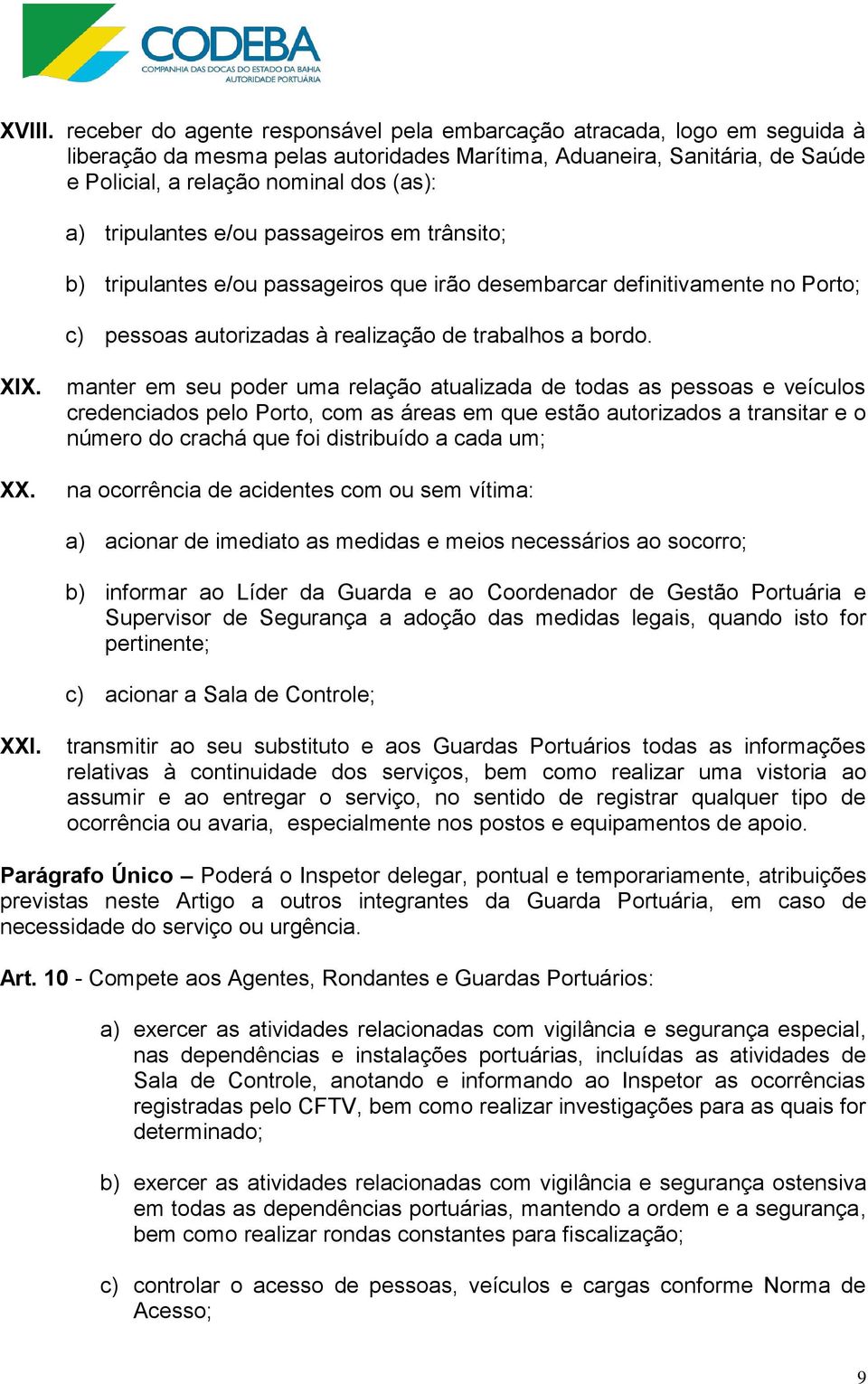 tripulantes e/ou passageiros em trânsito; b) tripulantes e/ou passageiros que irão desembarcar definitivamente no Porto; c) pessoas autorizadas à realização de trabalhos a bordo. XIX. XX.