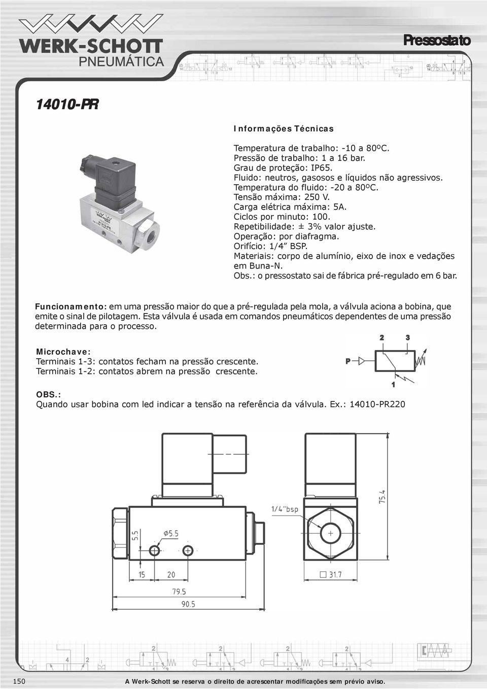 Materiais: corpo de alumínio, eixo de inox e vedações em Buna-N. Obs.: o pressostato sai de fábrica pré-regulado em 6 bar.