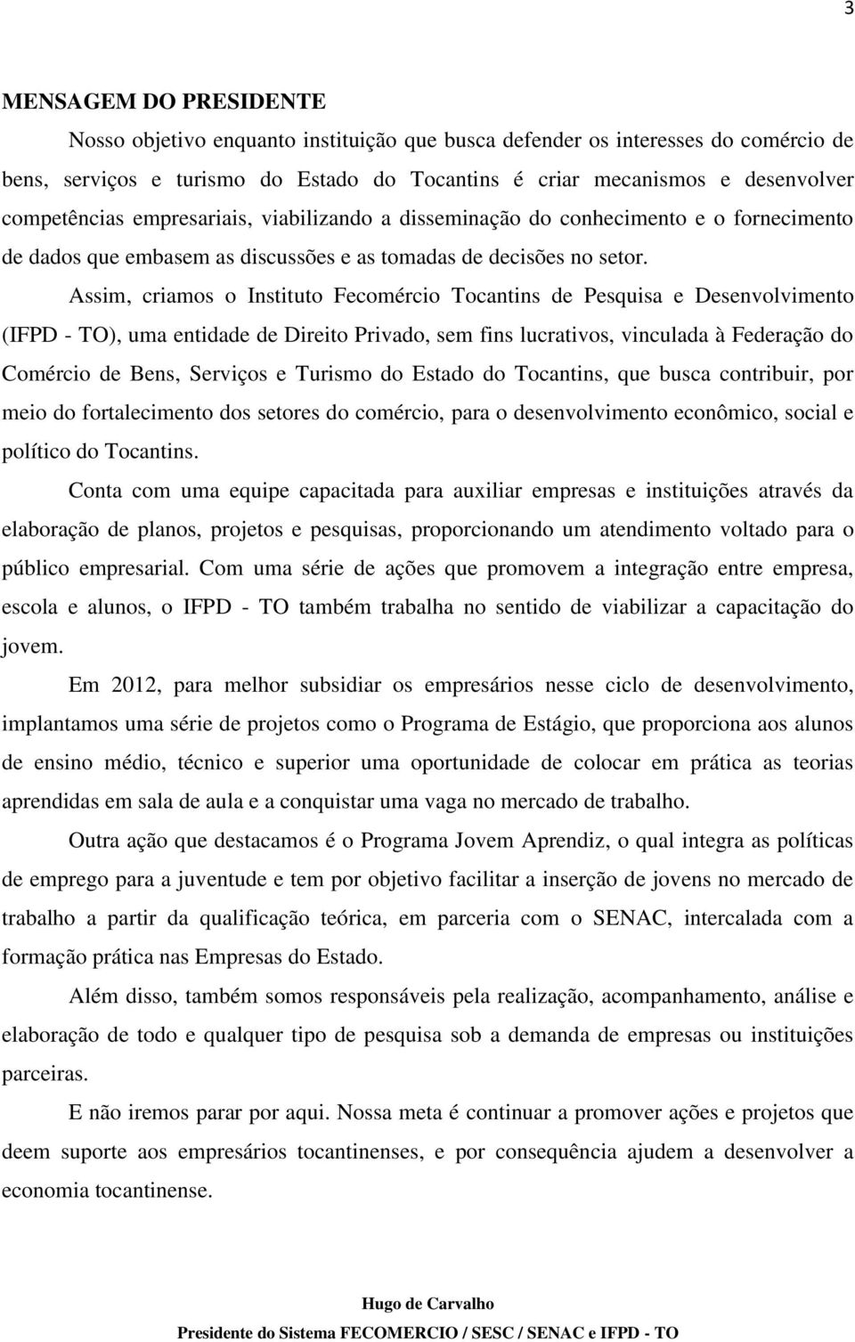 Assim, criamos o Instituto Fecomércio Tocantins de Pesquisa e Desenvolvimento (IFPD - TO), uma entidade de Direito Privado, sem fins lucrativos, vinculada à Federação do Comércio de Bens, Serviços e