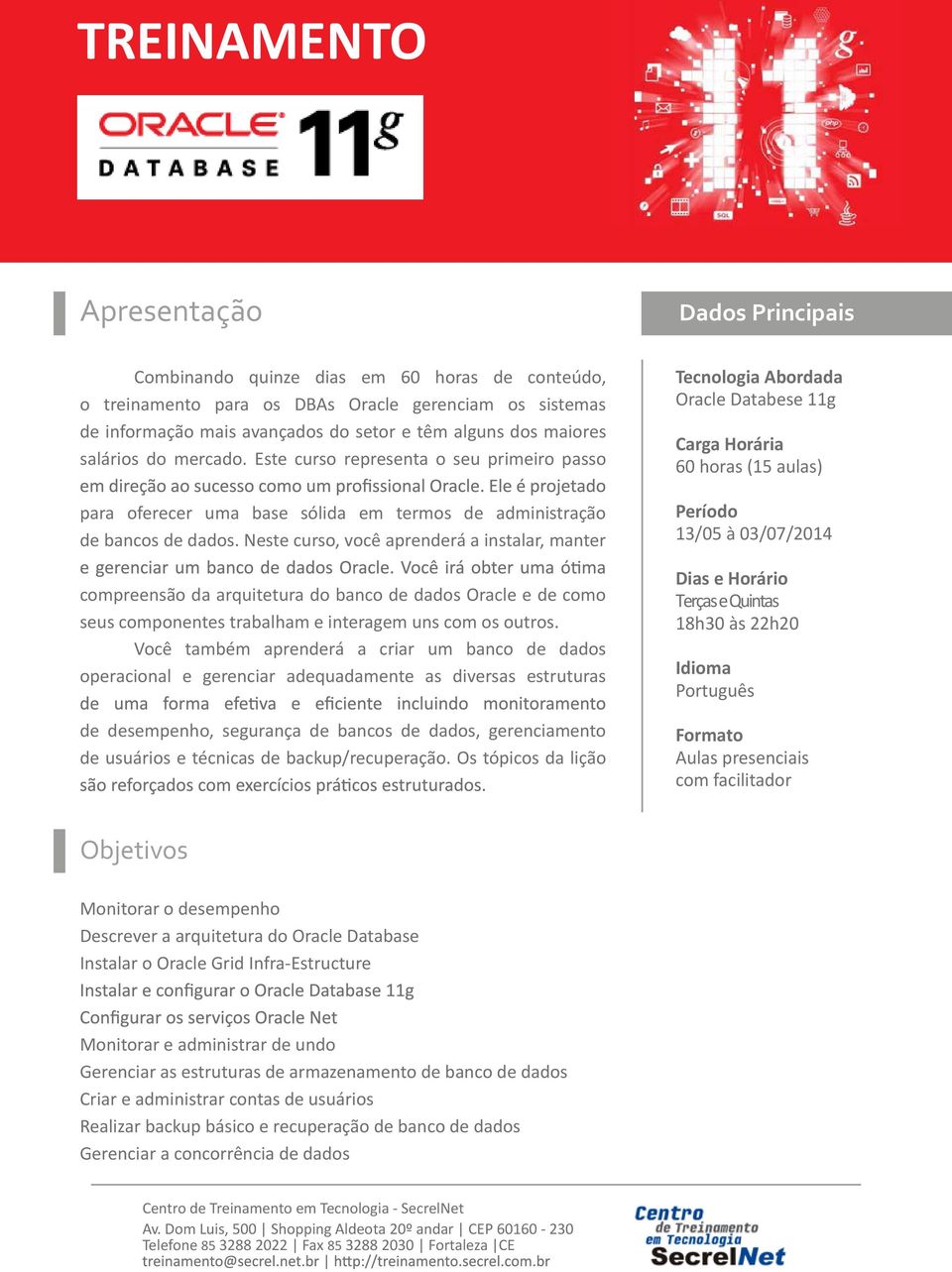 Este curso representa o seu primeiro passo Tecnologia Abordada Oracle Databese 11g Carga Horária 60 horas (15 aulas) para oferecer uma base sólida em termos de administração de bancos de dados.