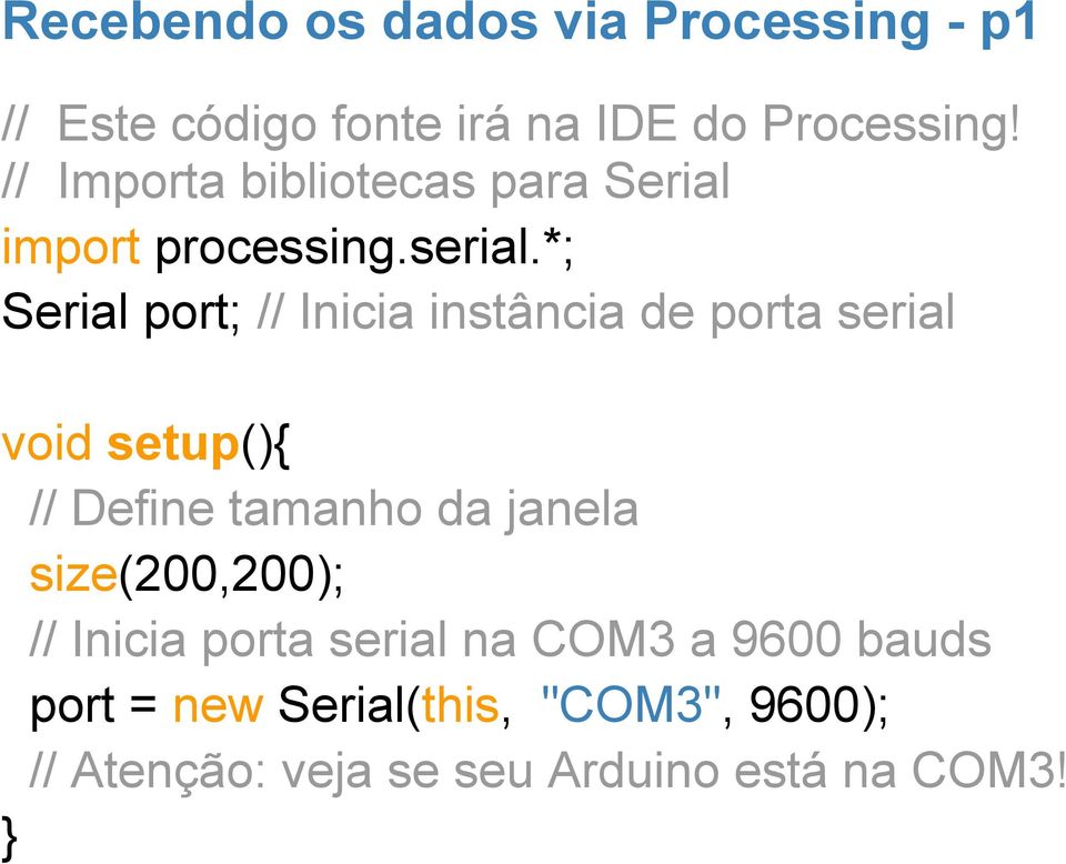 *; Serial port; // Inicia instância de porta serial void setup(){ // Define tamanho da janela