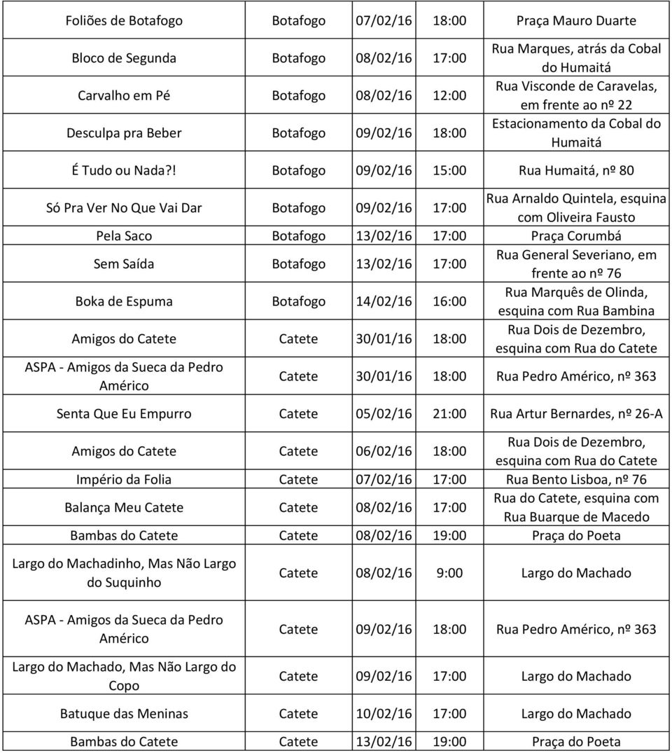 ! Botafogo 09/02/16 15:00 Rua Humaitá, nº 80 Só Pra Ver No Que Vai Dar Botafogo 09/02/16 17:00 Rua Arnaldo Quintela, esquina com Oliveira Fausto Pela Saco Botafogo 13/02/16 17:00 Praça Corumbá Sem
