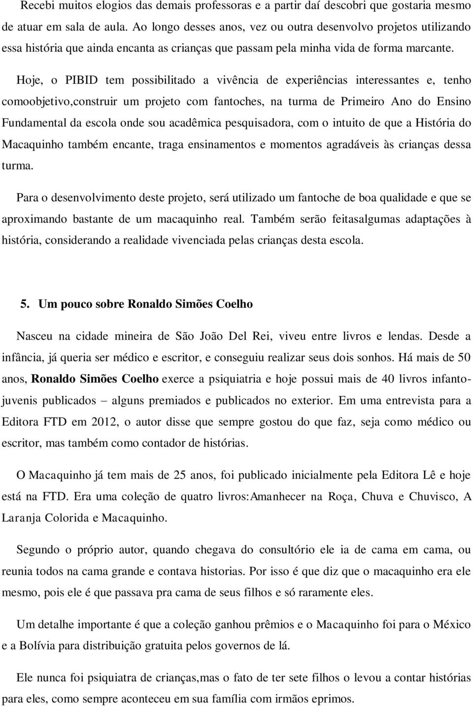 Hoje, o PIBID tem possibilitado a vivência de experiências interessantes e, tenho comoobjetivo,construir um projeto com fantoches, na turma de Primeiro Ano do Ensino Fundamental da escola onde sou