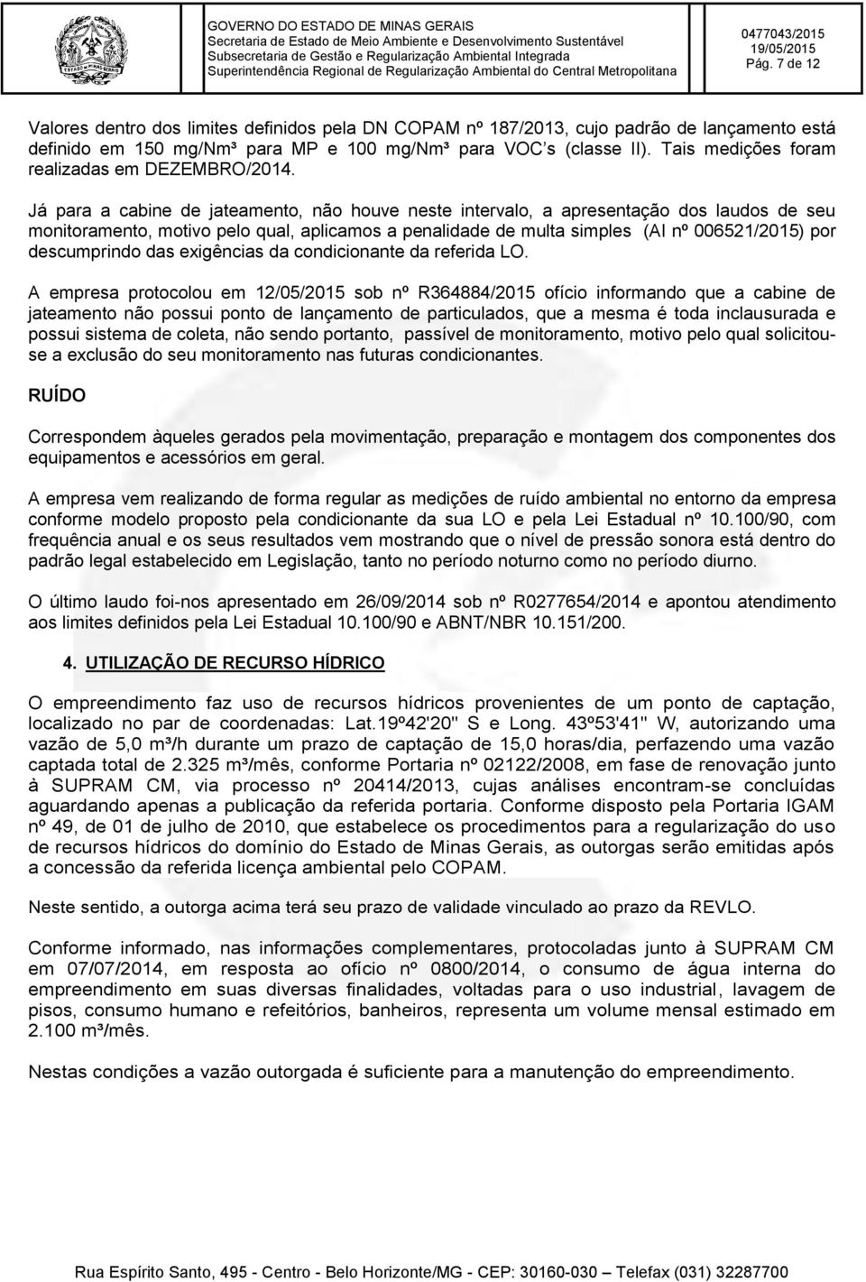 Já para a cabine de jateamento, não houve neste intervalo, a apresentação dos laudos de seu monitoramento, motivo pelo qual, aplicamos a penalidade de multa simples (AI nº 006521/2015) por