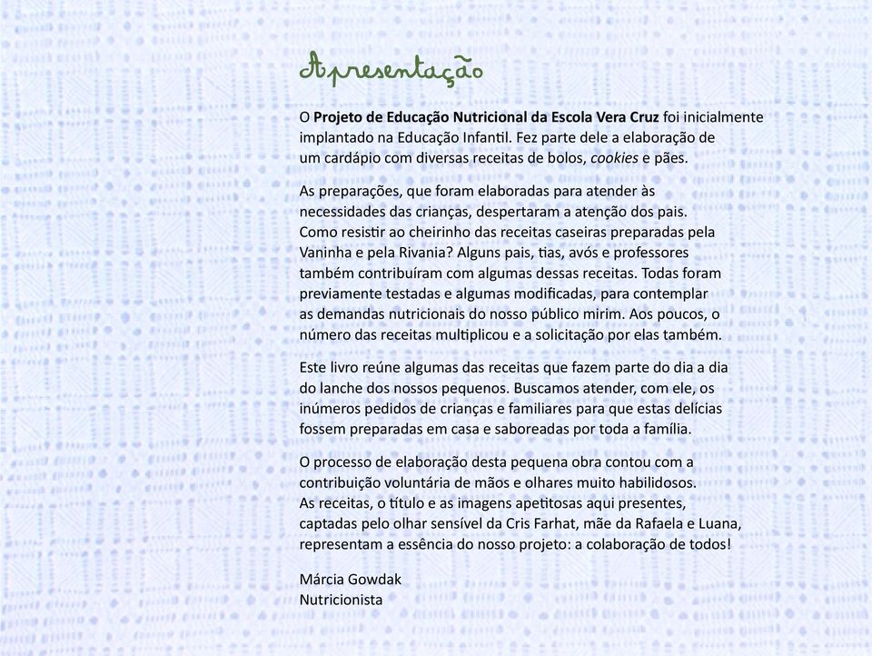 As preparações, que foram elaboradas para atender às necessidades das crianças, despertaram a atenção dos pais. Como resistir ao cheirinho das receitas caseiras preparadas pela Vaninha e pela Rivania?