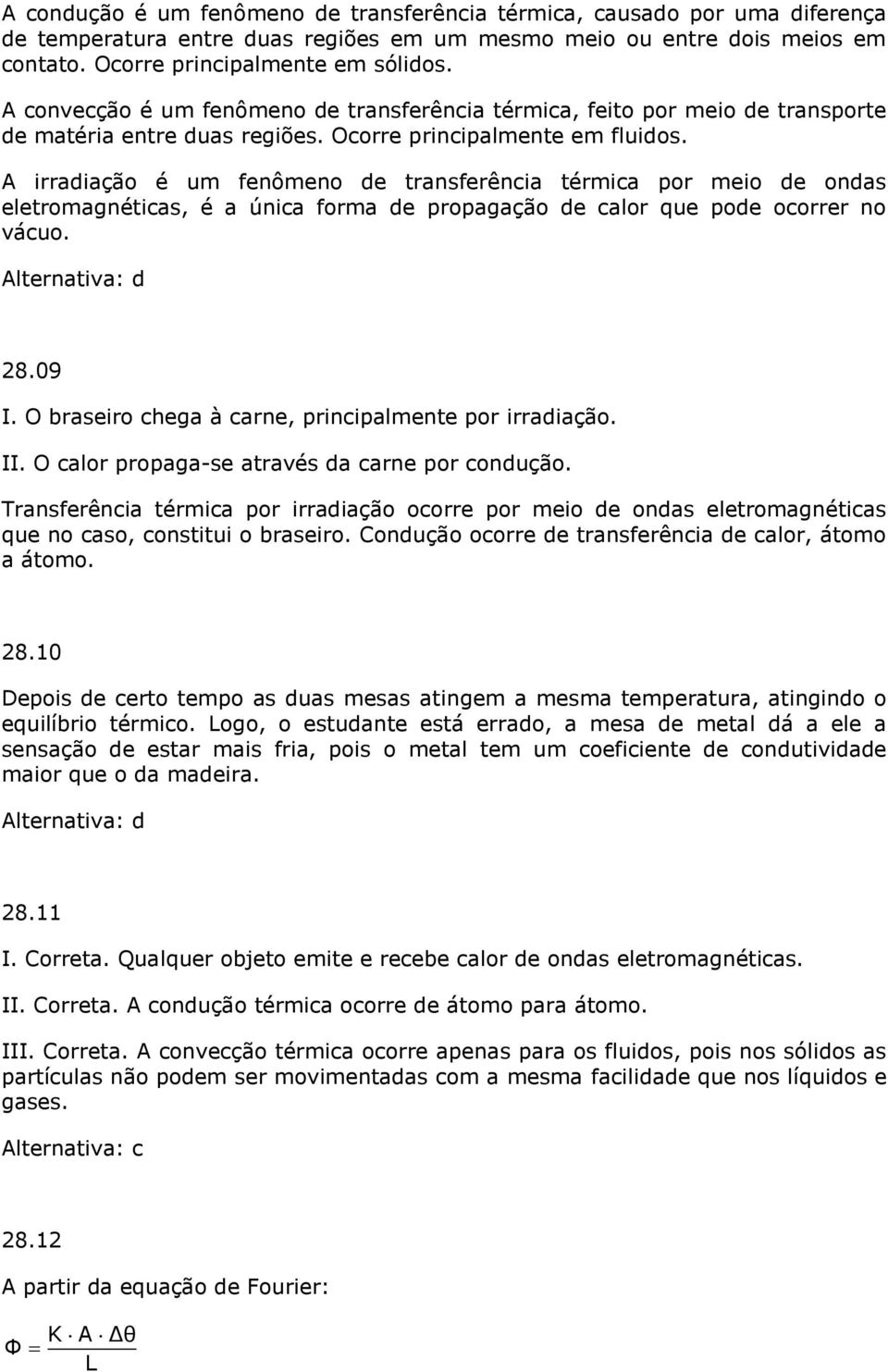 A irradiação é um fenômeno de transferência térmica por meio de ondas eletromagnéticas, é a única forma de propagação de calor que pode ocorrer no ácuo. Alternatia: d 8.09.