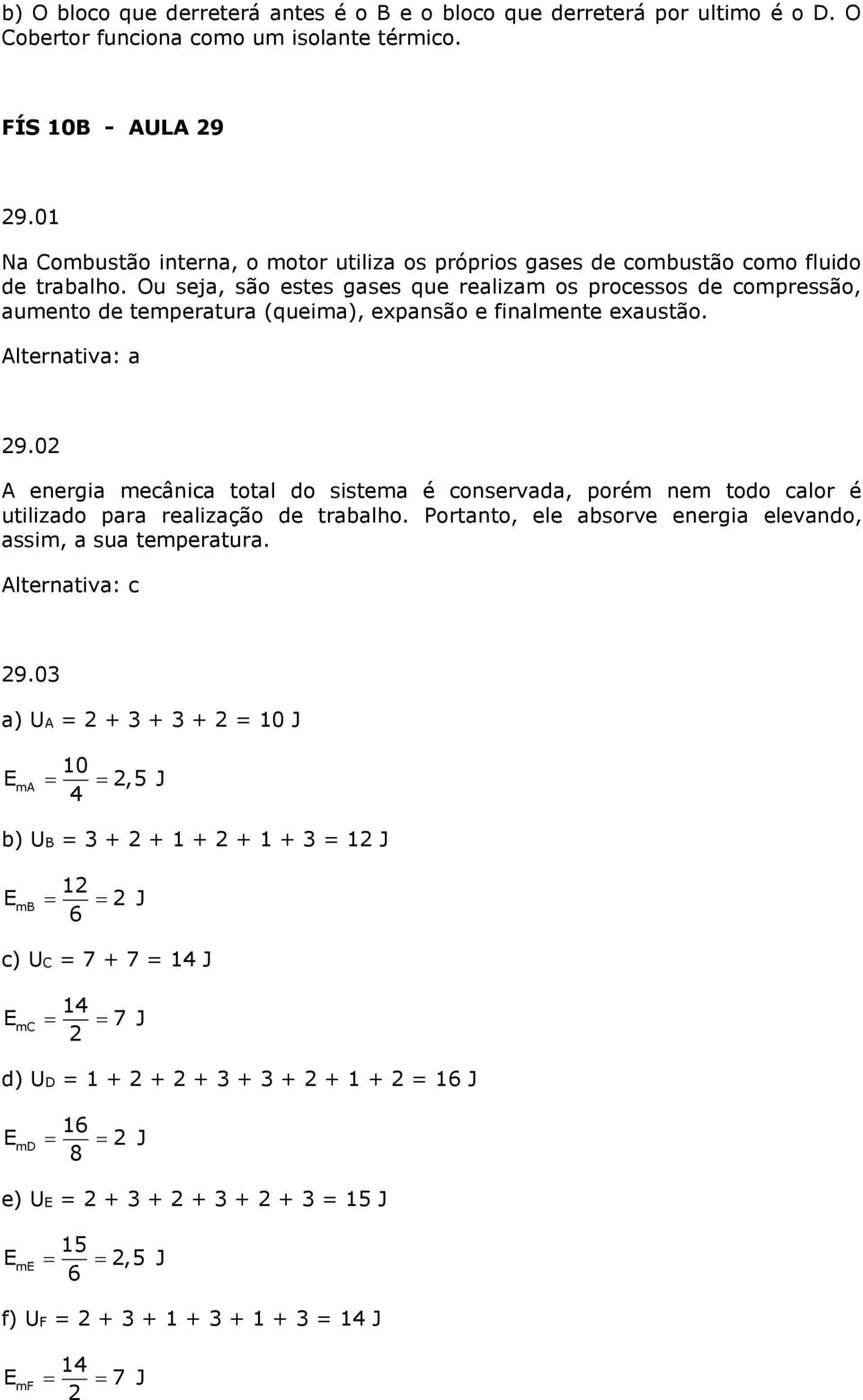 Ou seja, são estes gases que realizam os processos de compressão, aumento de temperatura (queima), expansão e finalmente exaustão. Alternatia: a 9.