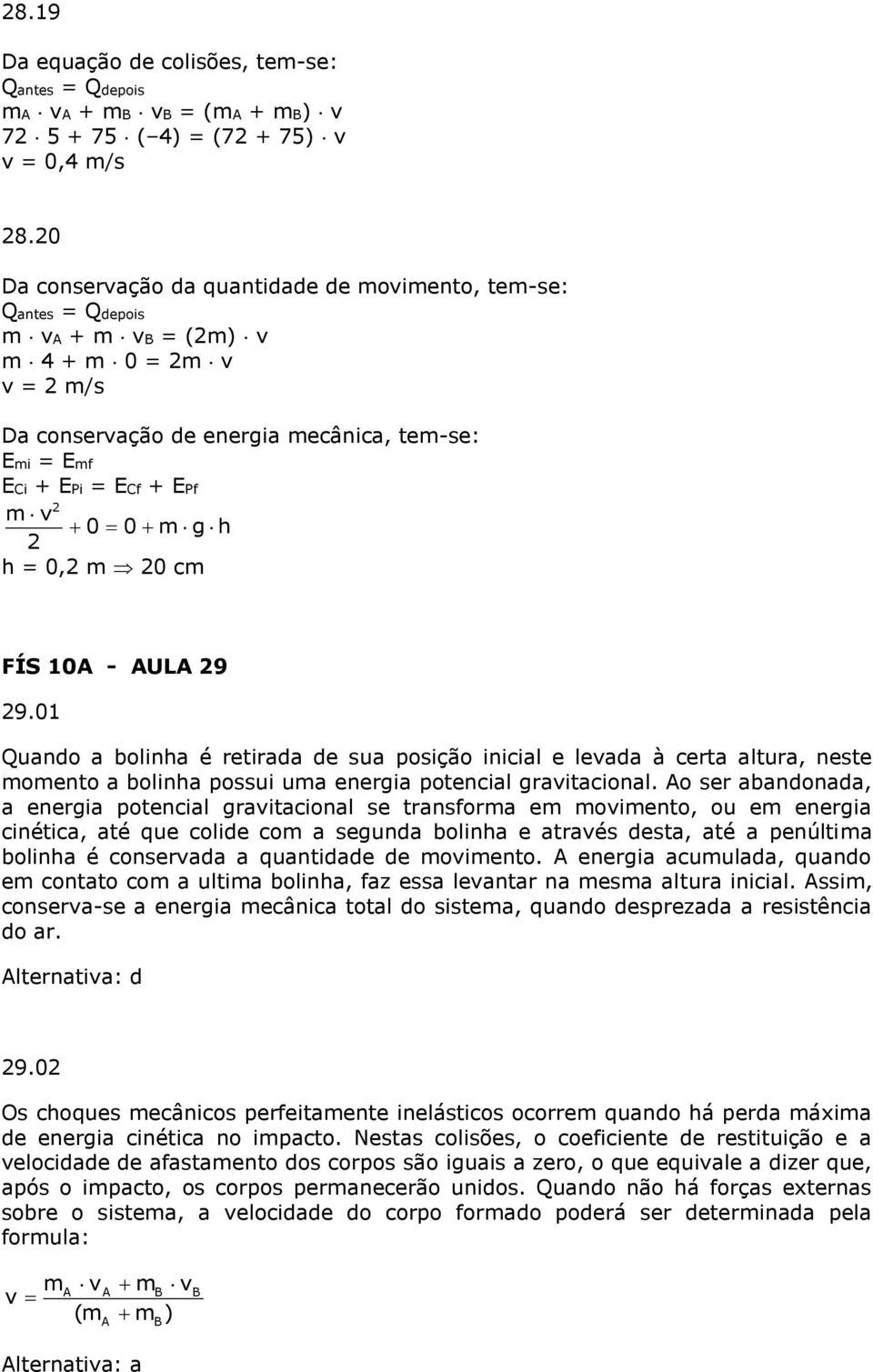 0 cm FÍS 10A - AULA 9 9.01 Quando a bolinha é retirada de sua posição inicial e leada à certa altura, neste momento a bolinha possui uma energia potencial graitacional.