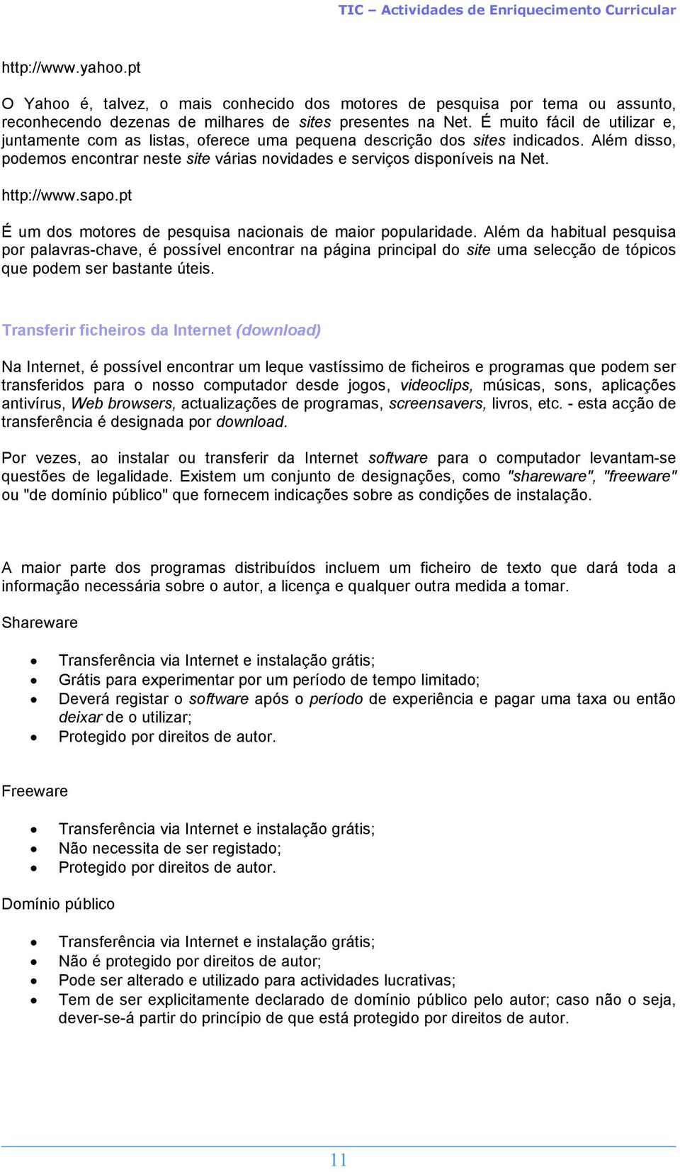 http://www.sapo.pt É um dos motores de pesquisa nacionais de maior popularidade.