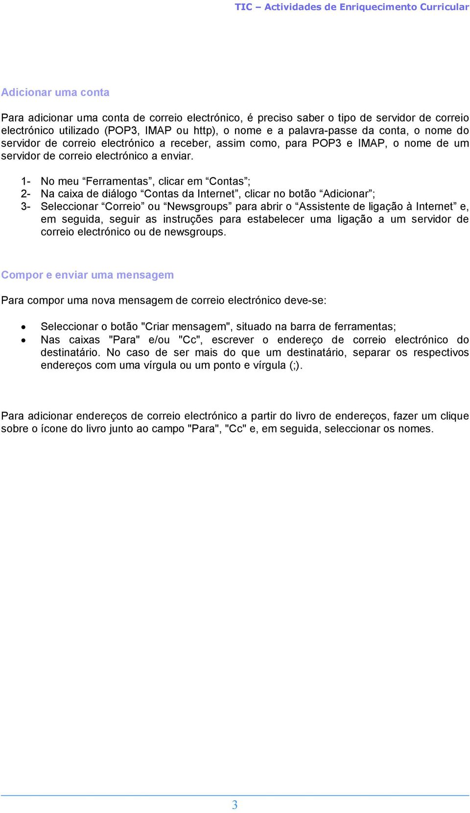 1- No meu Ferramentas, clicar em Contas ; 2- Na caixa de diálogo Contas da Internet, clicar no botão Adicionar ; 3- Seleccionar Correio ou Newsgroups para abrir o Assistente de ligação à Internet e,