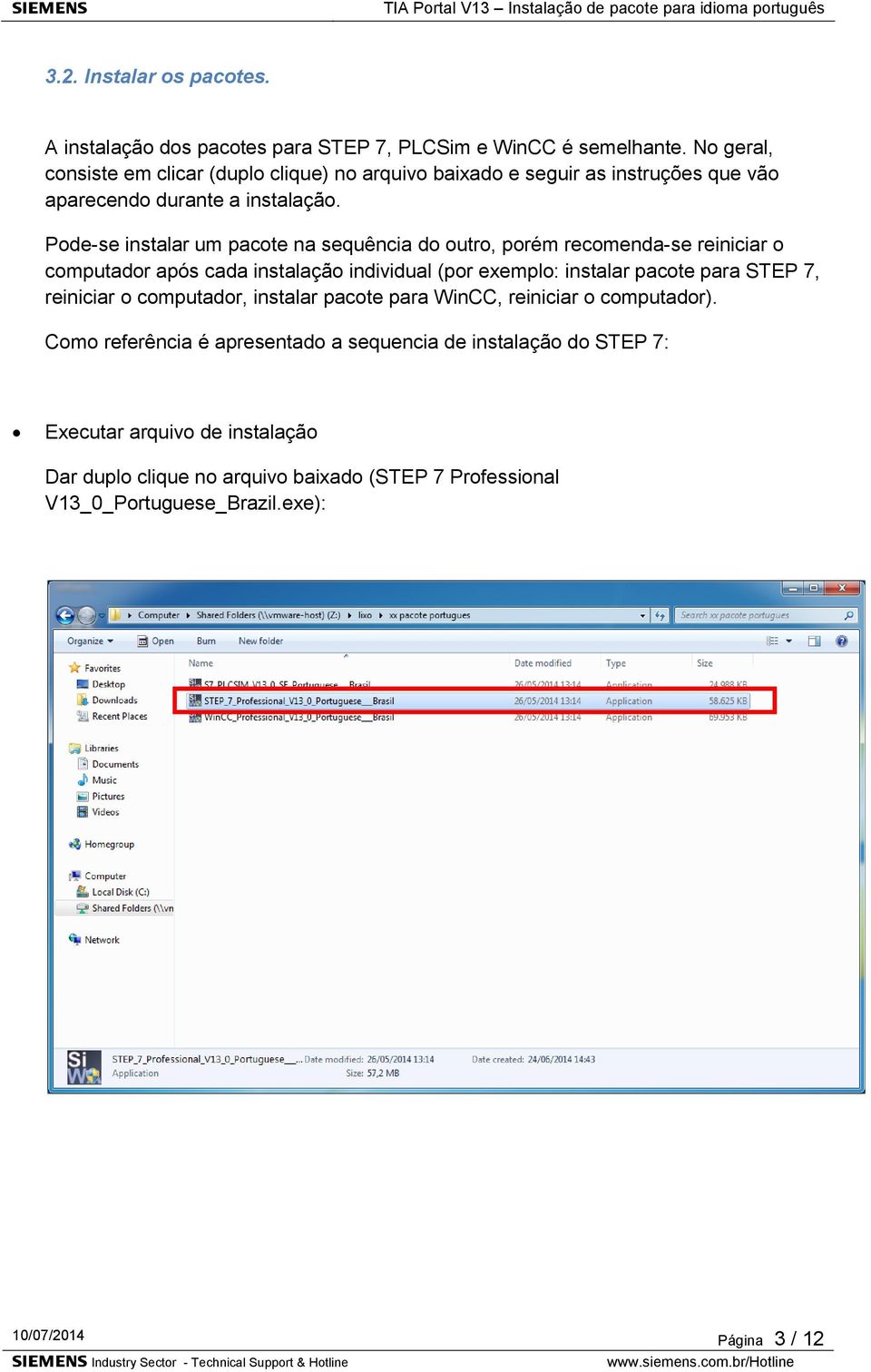 Pode-se instalar um pacote na sequência do outro, porém recomenda-se reiniciar o computador após cada instalação individual (por exemplo: instalar pacote para STEP 7,