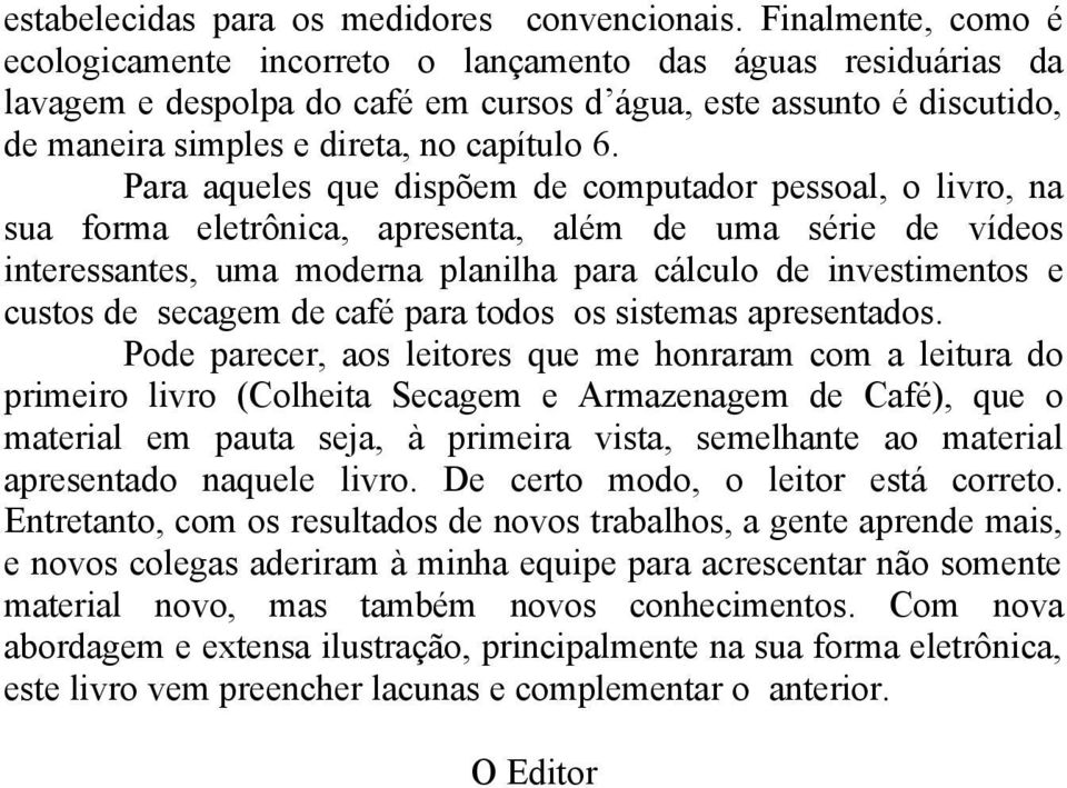 Para aqueles que dispõem de computador pessoal, o livro, na sua forma eletrônica, apresenta, além de uma série de vídeos interessantes, uma moderna planilha para cálculo de investimentos e custos de