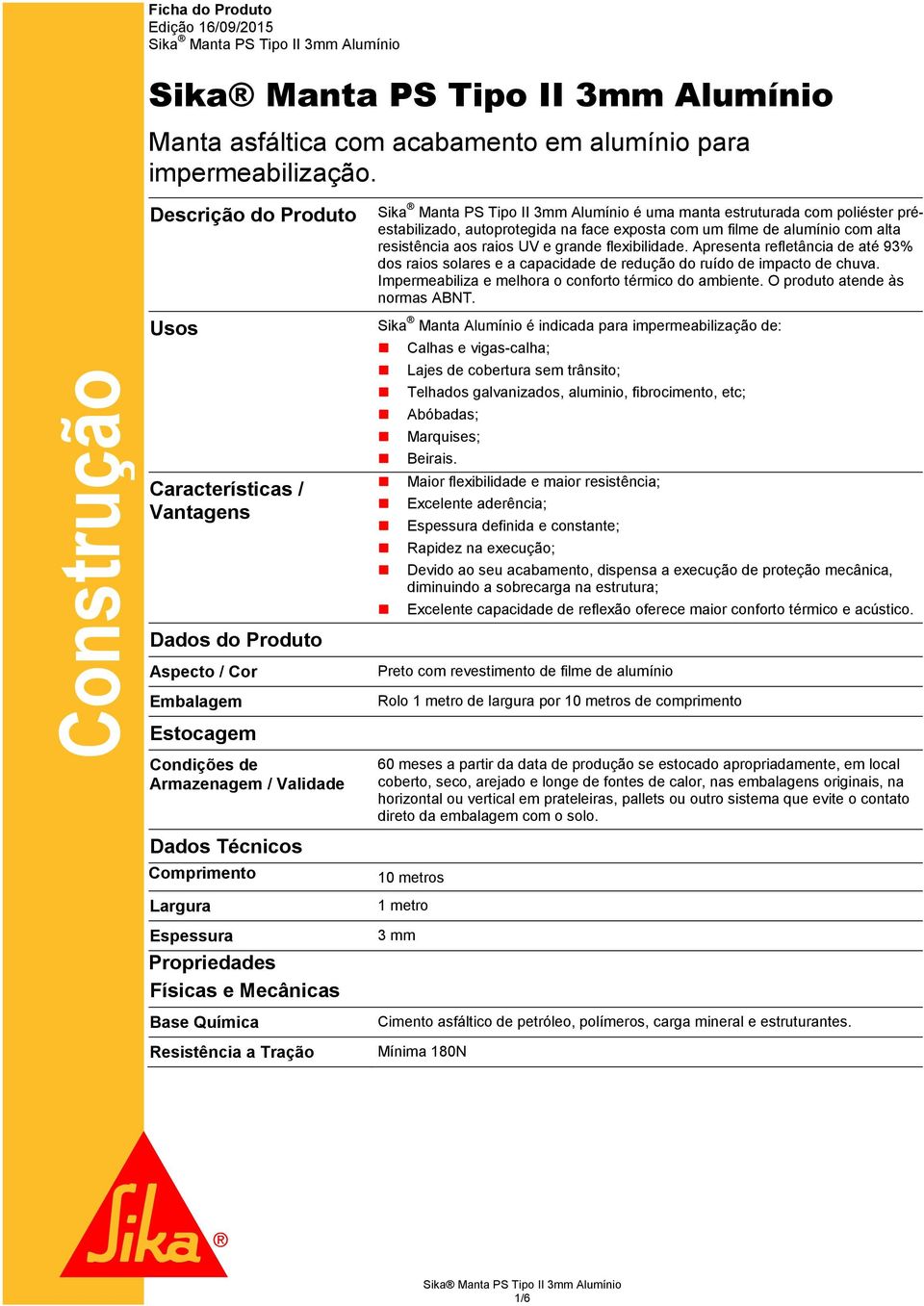 e grande flexibilidade. Apresenta refletância de até 93% dos raios solares e a capacidade de redução do ruído de impacto de chuva. Impermeabiliza e melhora o conforto térmico do ambiente.