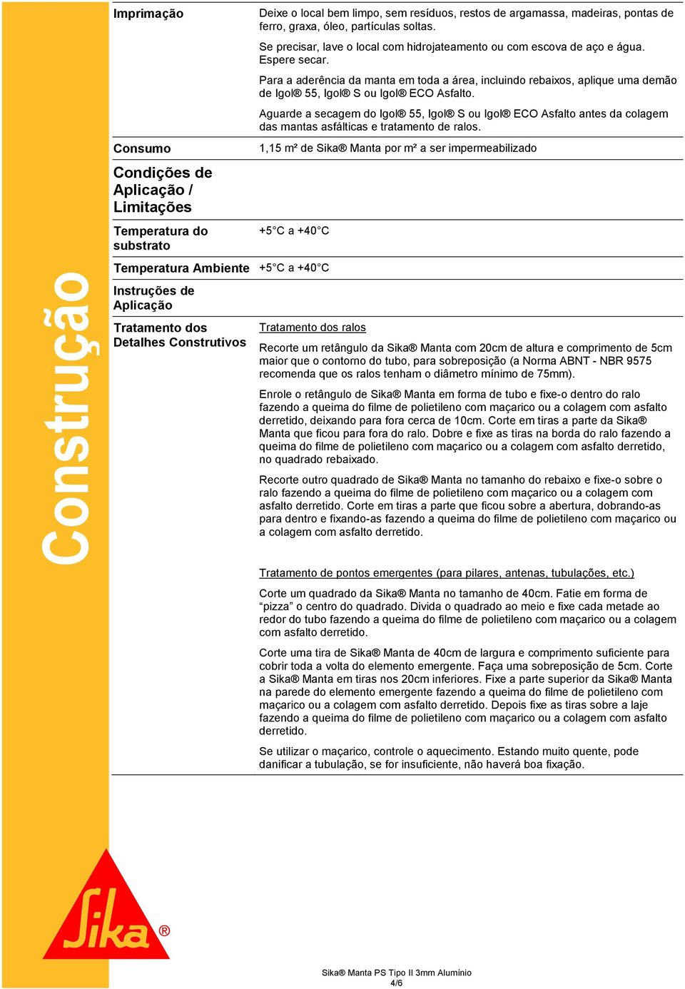 Para a aderência da manta em toda a área, incluindo rebaixos, aplique uma demão de Igol 55, Igol S ou Igol ECO Asfalto.