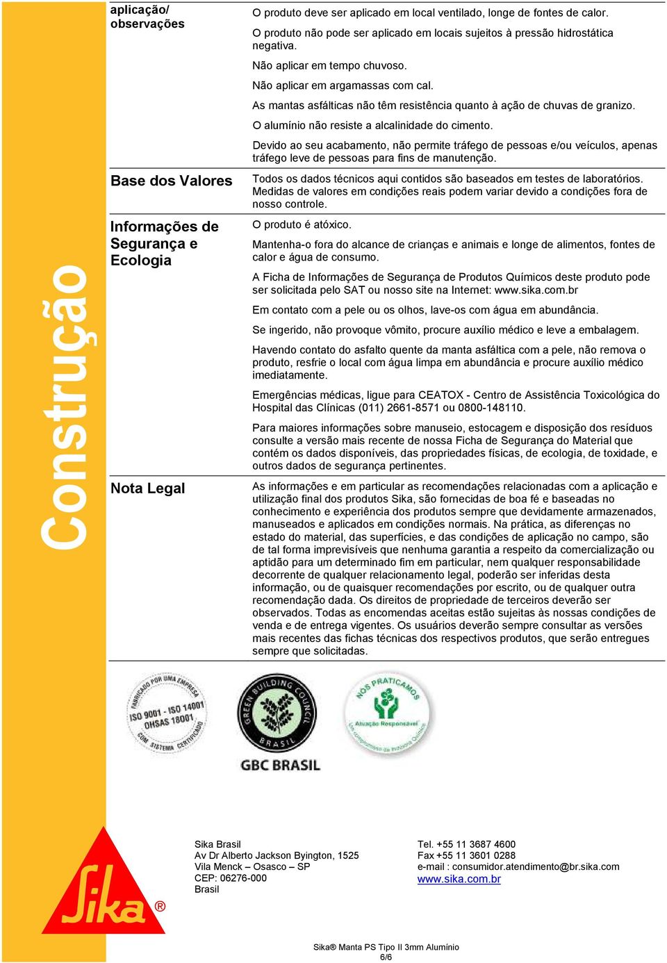 As mantas asfálticas não têm resistência quanto à ação de chuvas de granizo. O alumínio não resiste a alcalinidade do cimento.