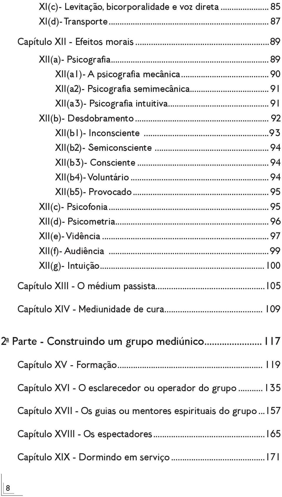 .. 94 XII(b4)- Voluntário... 94 XII(b5)- Provocado... 95 XII(c)- Psicofonia... 95 XII(d)- Psicometria... 96 XII(e)- Vidência... 97 XII(f)- Audiência...99 XII(g)- Intuição.