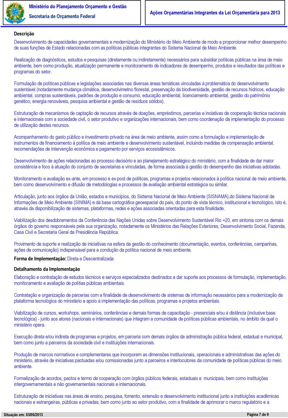 Realização de diagnósticos, estudos e pesquisas (diretamente ou indiretamente) necessários para subsidiar políticas públicas na área de meio ambiente, bem como produção, atualização permanente e