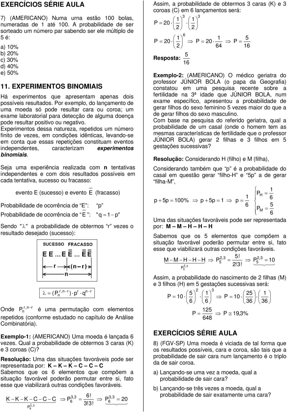 Por exemplo, do lançamento de uma moeda só pode resultar cara ou coroa; um exame laboratorial para detecção de alguma doença pode resultar positivo ou negativo.