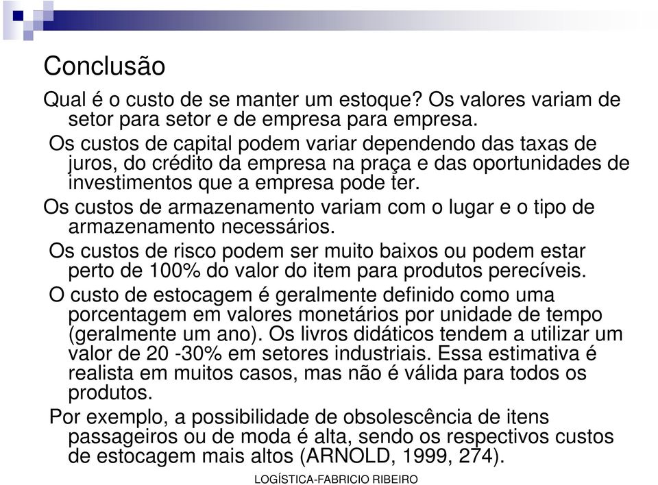 Os custos de armazenamento variam com o lugar e o tipo de armazenamento necessários. Os custos de risco podem ser muito baixos ou podem estar perto de 100% do valor do item para produtos perecíveis.