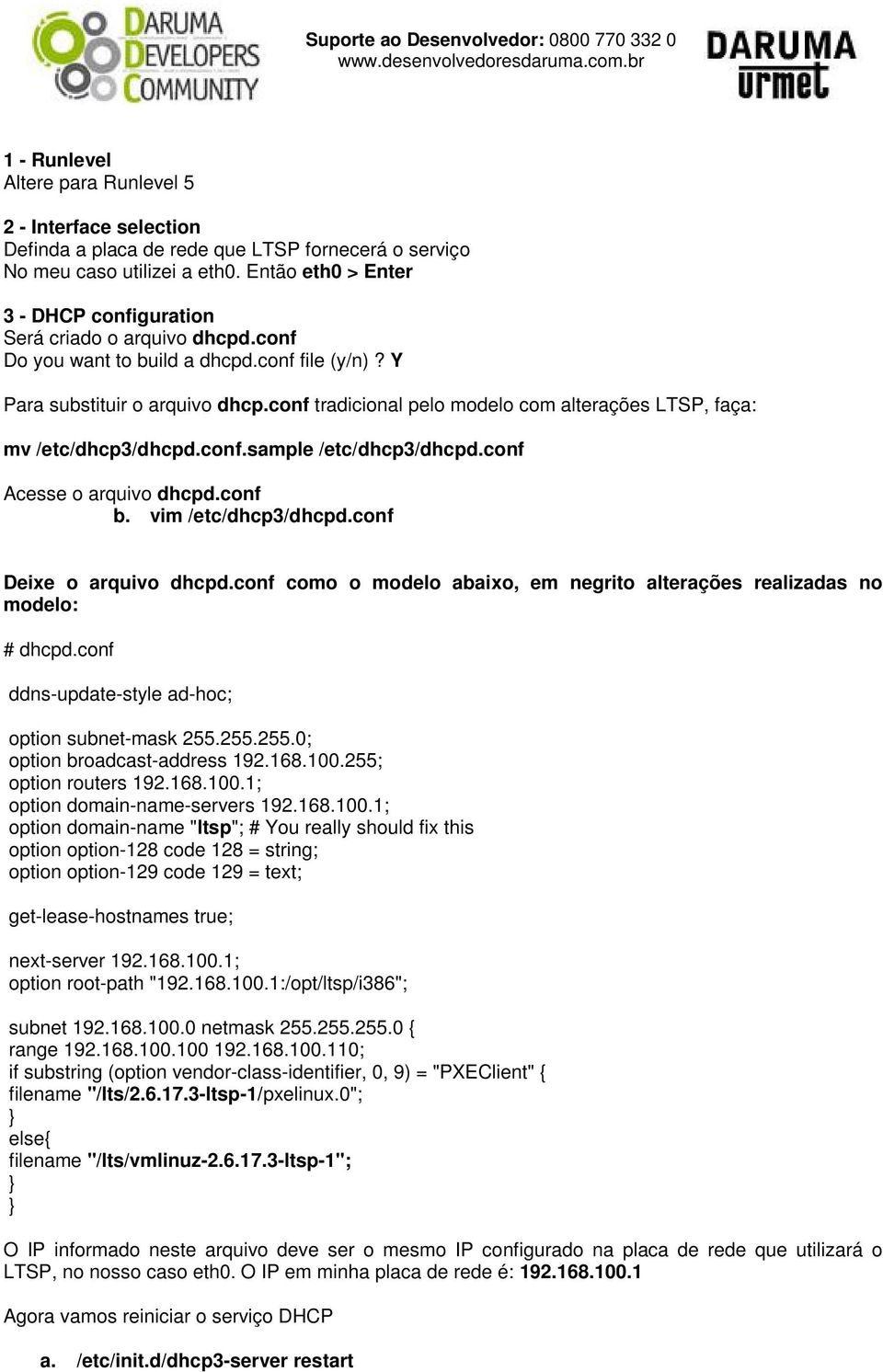 conf tradicional pelo modelo com alterações LTSP, faça: mv /etc/dhcp3/dhcpd.conf.sample /etc/dhcp3/dhcpd.conf Acesse o arquivo dhcpd.conf b. vim /etc/dhcp3/dhcpd.conf Deixe o arquivo dhcpd.