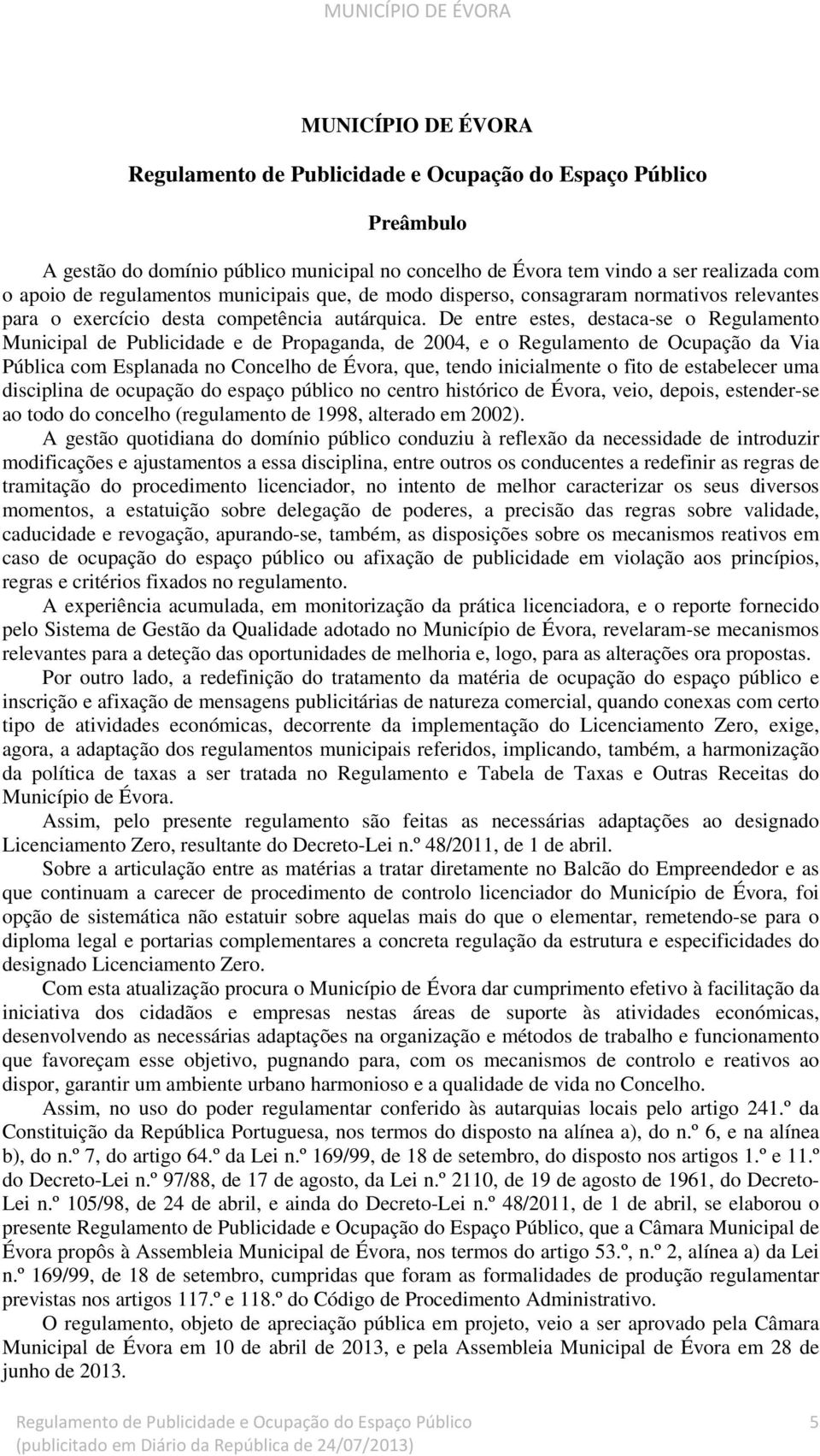 De entre estes, destaca-se o Regulamento Municipal de Publicidade e de Propaganda, de 2004, e o Regulamento de Ocupação da Via Pública com Esplanada no Concelho de Évora, que, tendo inicialmente o