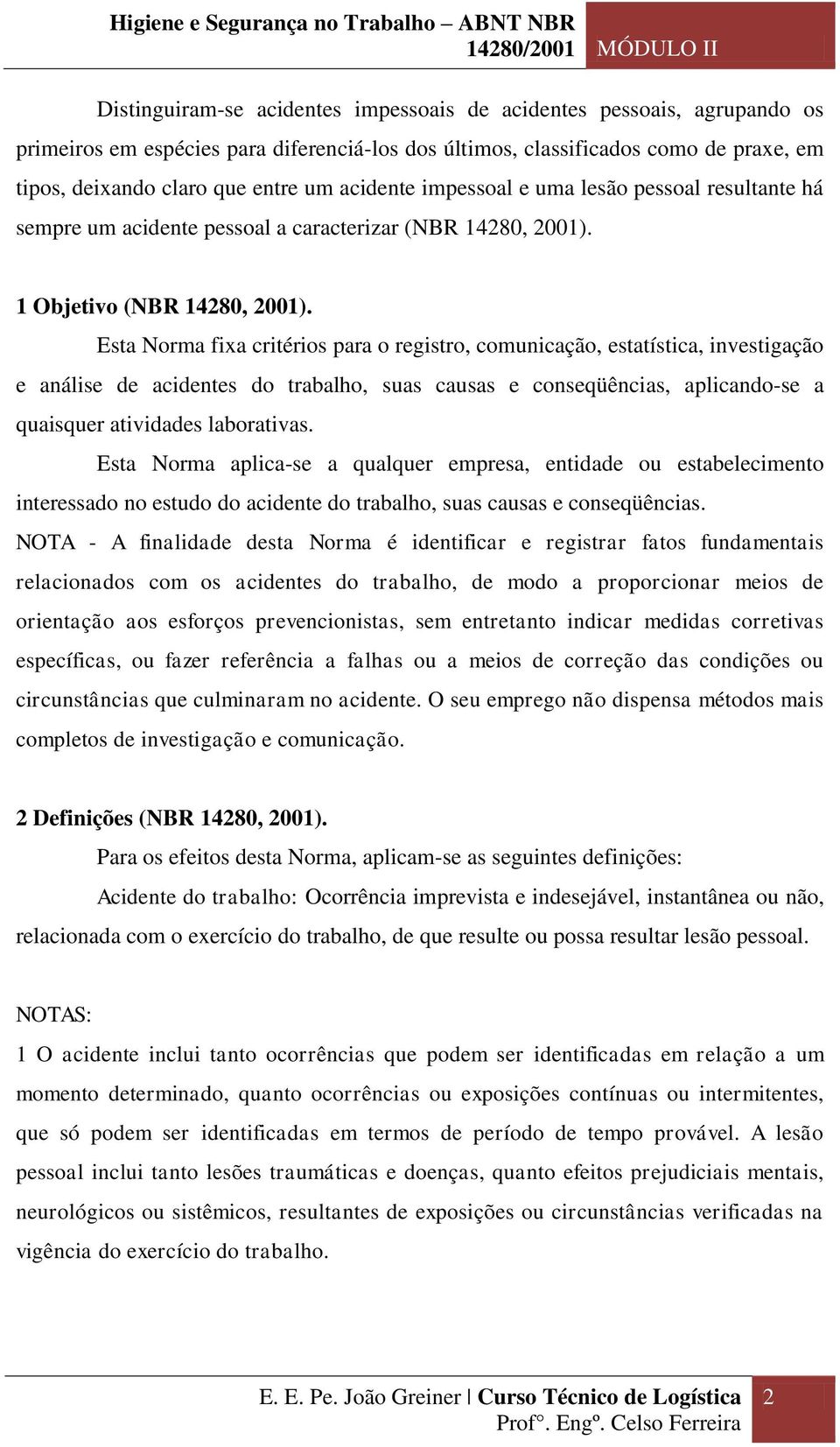 Esta Norma fixa critérios para o registro, comunicação, estatística, investigação e análise de acidentes do trabalho, suas causas e conseqüências, aplicando-se a quaisquer atividades laborativas.