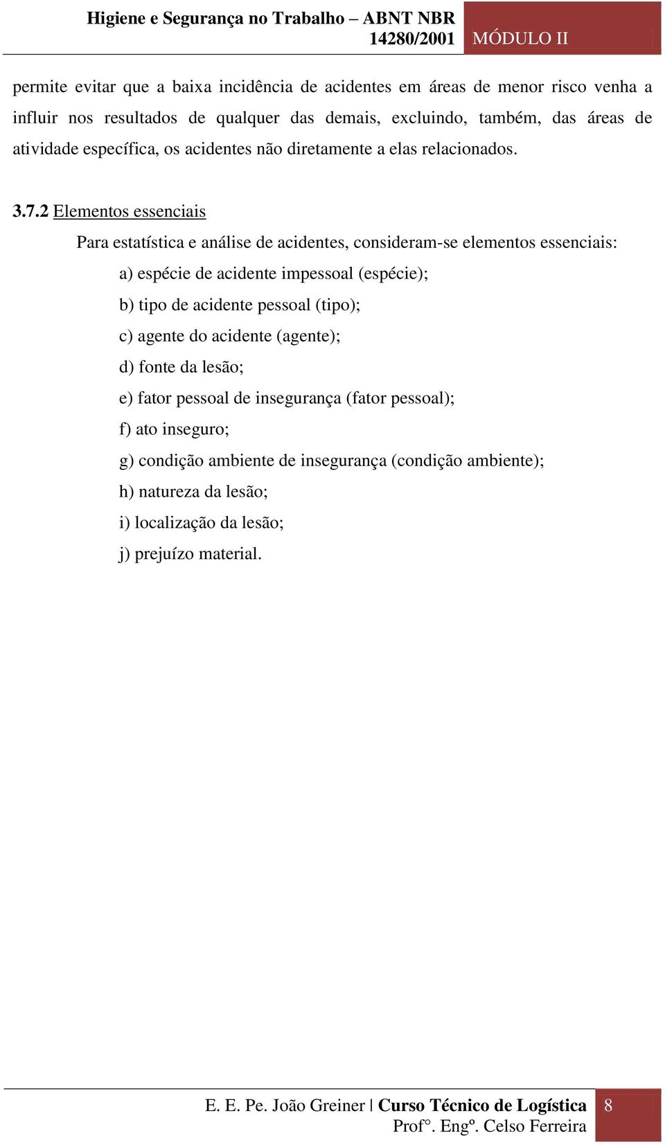 2 Elementos essenciais Para estatística e análise de acidentes, consideram-se elementos essenciais: a) espécie de acidente impessoal (espécie); b) tipo de acidente