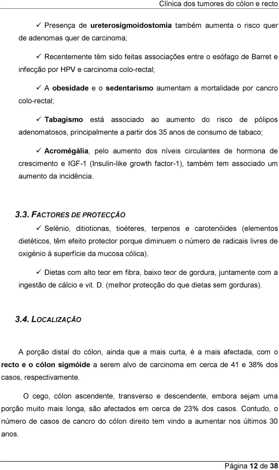 consumo de tabaco; Acromégália, pelo aumento dos níveis circulantes de hormona de crescimento e IGF-1 (Insulin-like growth factor-1), também tem associado um aumento da incidência. 3.