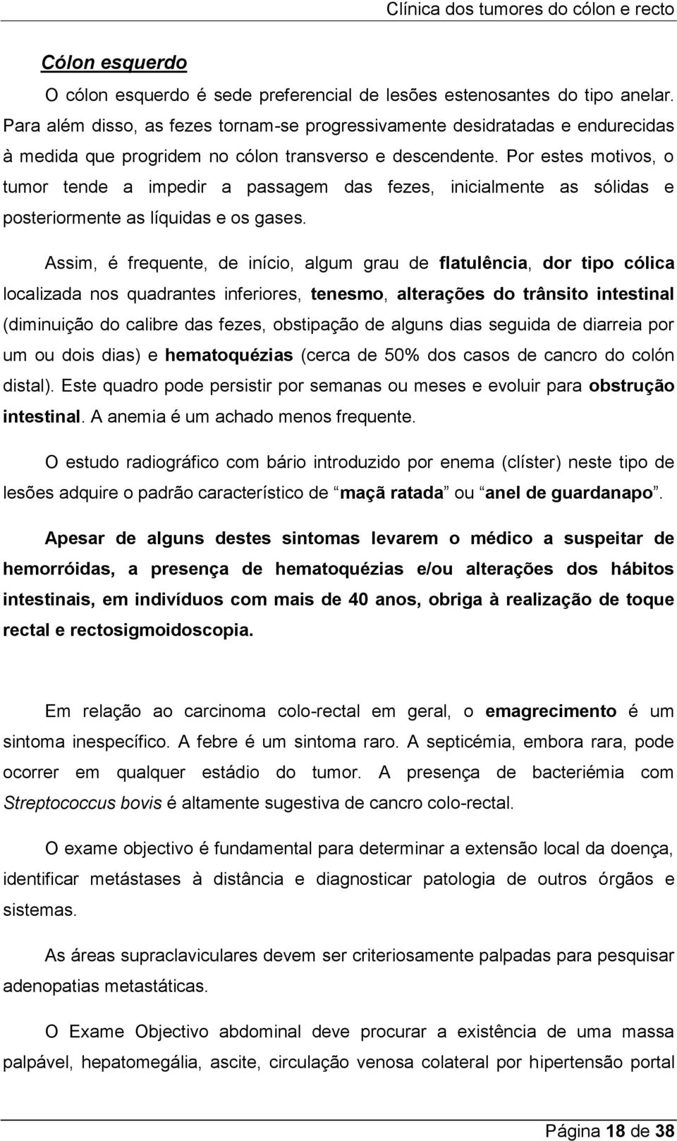 Por estes motivos, o tumor tende a impedir a passagem das fezes, inicialmente as sólidas e posteriormente as líquidas e os gases.