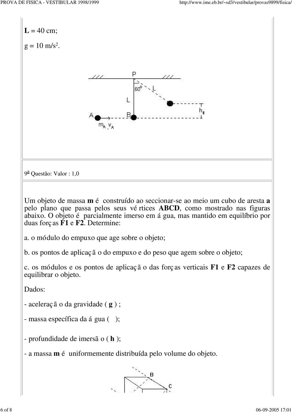 abaixo. O objeto é parcialmente imerso em á gua, mas mantido em equilíbrio por duas forças F1 e F2. Determine: a. o módulo do empuxo que age sobre o objeto; b.