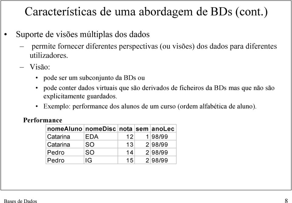 Visão: pode ser um subconjunto da BDs ou pode conter dados virtuais que são derivados de ficheiros da BDs mas que não são explicitamente