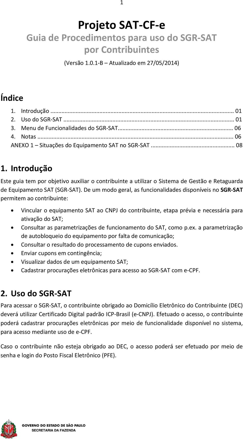 Introdução Este guia tem por objetivo auxiliar o contribuinte a utilizar o Sistema de Gestão e Retaguarda de Equipamento SAT (SGR-SAT).