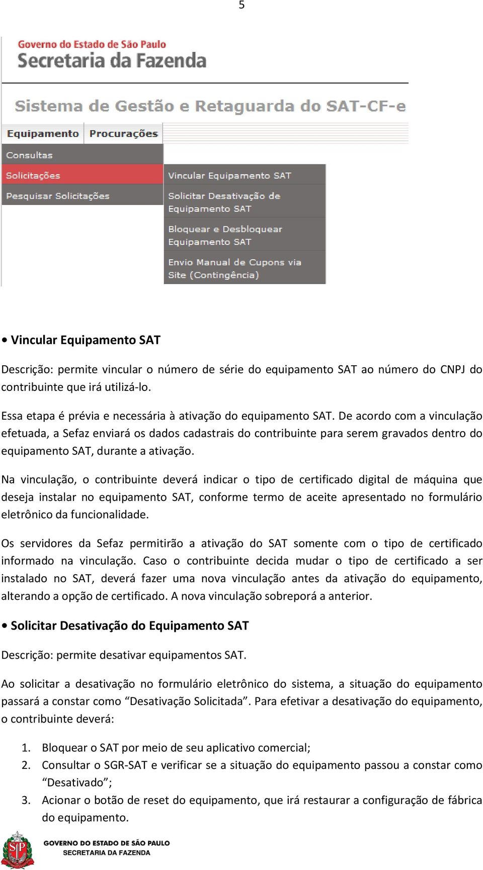 De acordo com a vinculação efetuada, a Sefaz enviará os dados cadastrais do contribuinte para serem gravados dentro do equipamento SAT, durante a ativação.