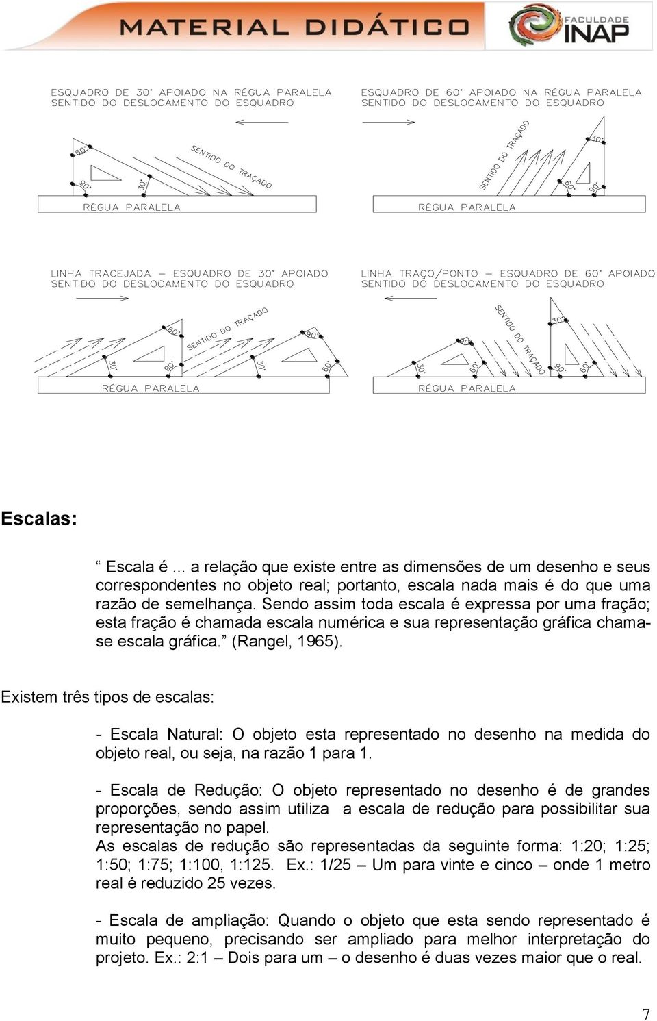 Existem três tipos de escalas: - Escala Natural: O objeto esta representado no desenho na medida do objeto real, ou seja, na razão 1 para 1.