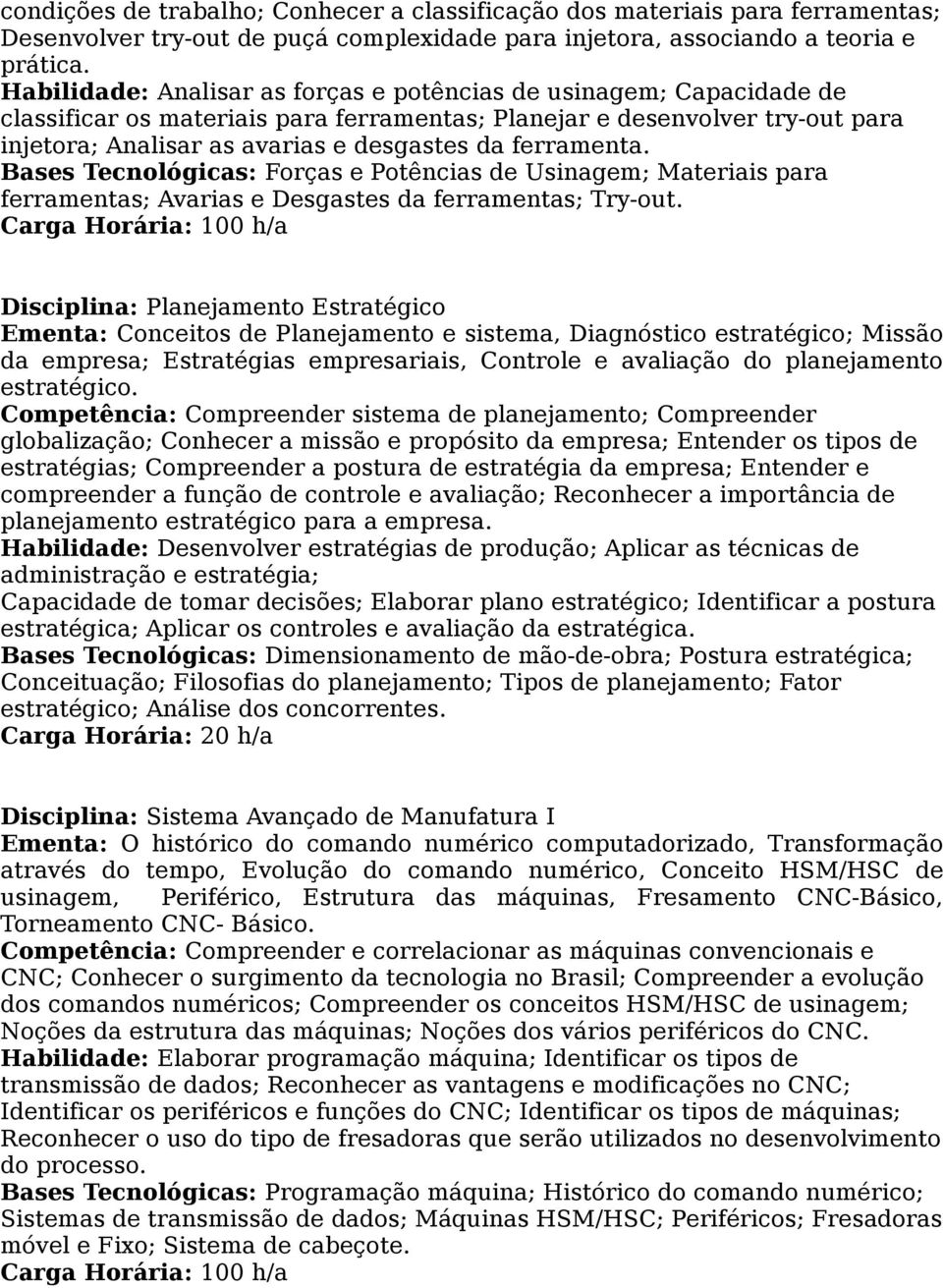 ferramenta. Bases Tecnológicas: Forças e Potências de Usinagem; Materiais para ferramentas; Avarias e Desgastes da ferramentas; Try-out.