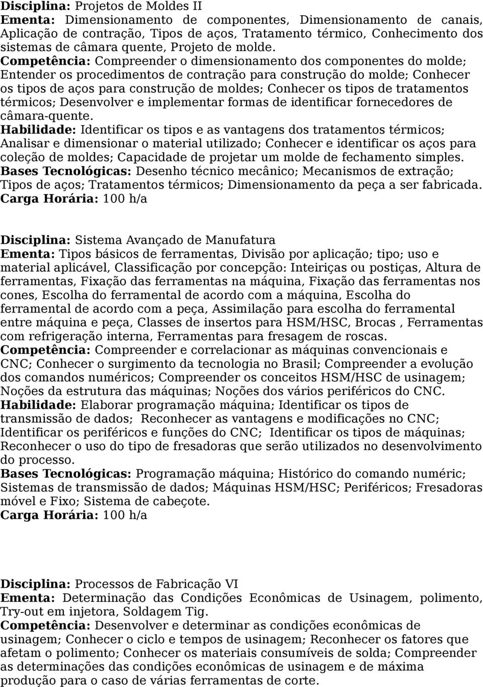 Competência: Compreender o dimensionamento dos componentes do molde; Entender os procedimentos de contração para construção do molde; Conhecer os tipos de aços para construção de moldes; Conhecer os