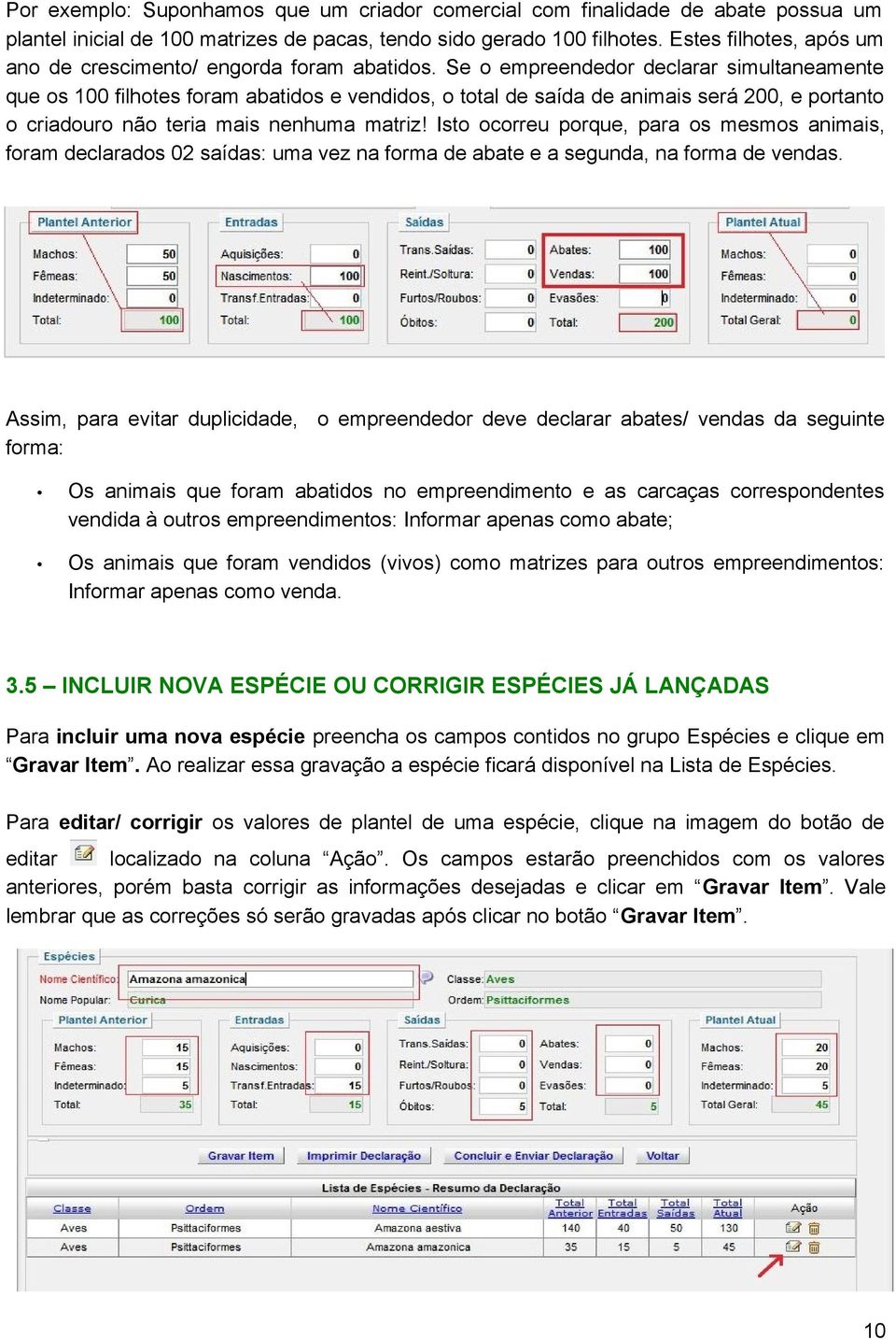 Se o empreendedor declarar simultaneamente que os 100 filhotes foram abatidos e vendidos, o total de saída de animais será 200, e portanto o criadouro não teria mais nenhuma matriz!