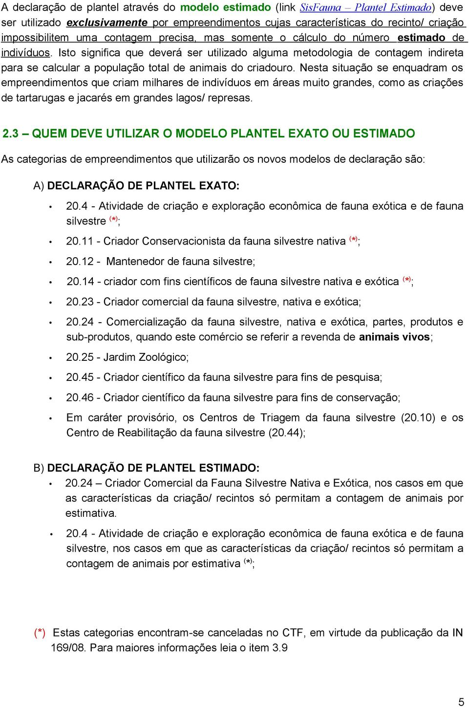 Isto significa que deverá ser utilizado alguma metodologia de contagem indireta para se calcular a população total de animais do criadouro.