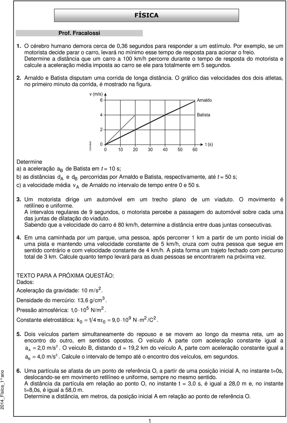 Determine a distância que um carro a 100 km/h percorre durante o tempo de resposta do motorista e calcule a aceleração média imposta ao carro se ele para totalmente em 5 segundos.