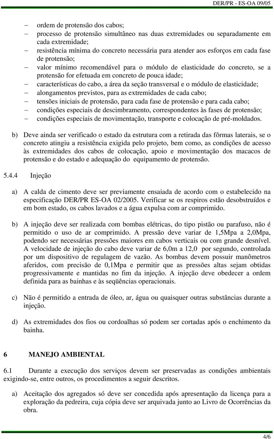 o módulo de elasticidade; alongamentos previstos, para as extremidades de cada cabo; tensões iniciais de protensão, para cada fase de protensão e para cada cabo; condições especiais de