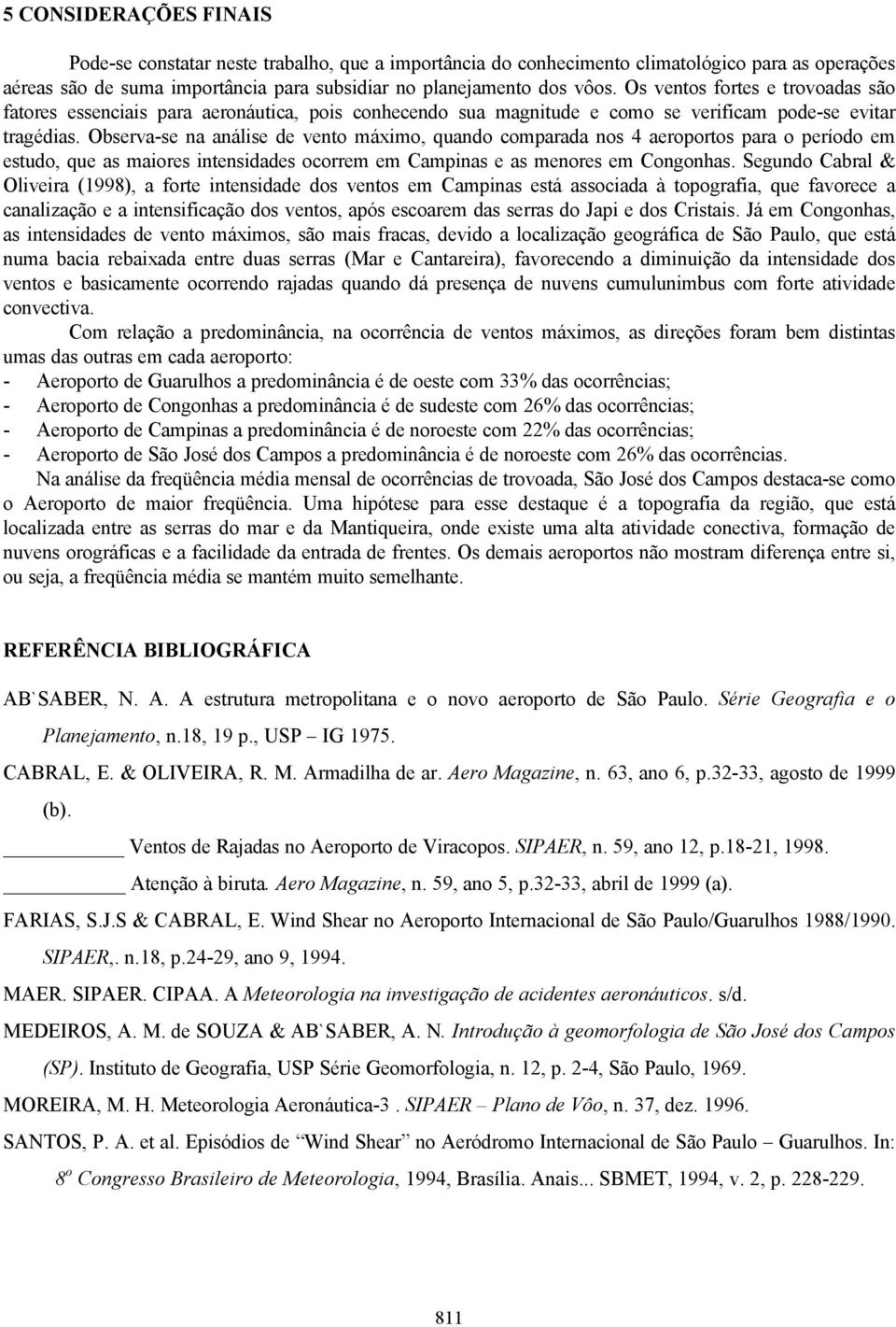 Observa-se na análise de vento máximo, quando comparada nos 4 aeroportos para o período em estudo, que as maiores intensidades ocorrem em Campinas e as menores em Congonhas.