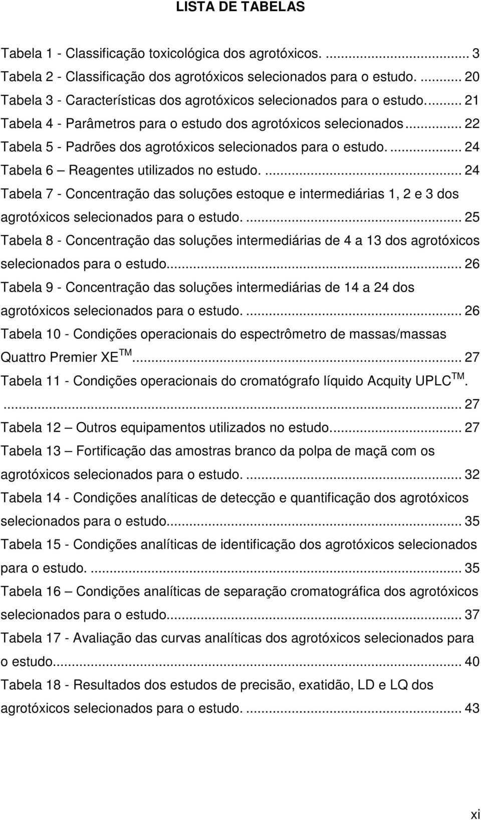 .. 22 Tabela 5 - Padrões dos agrotóxicos selecionados para o estudo.... 24 Tabela 6 Reagentes utilizados no estudo.