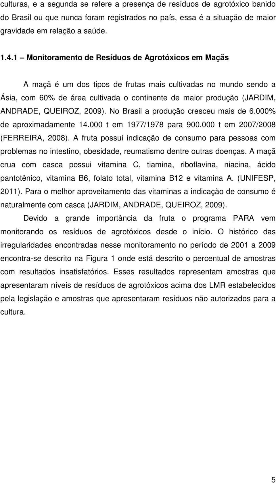 QUEIROZ, 2009). No Brasil a produção cresceu mais de 6.000% de aproximadamente 14.000 t em 1977/1978 para 900.000 t em 2007/2008 (FERREIRA, 2008).