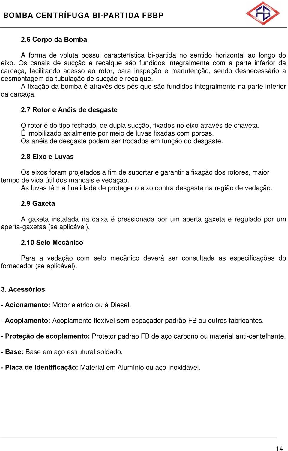 sucção e recalque. A fixação da bomba é através dos pés que são fundidos integralmente na parte inferior da carcaça. 2.