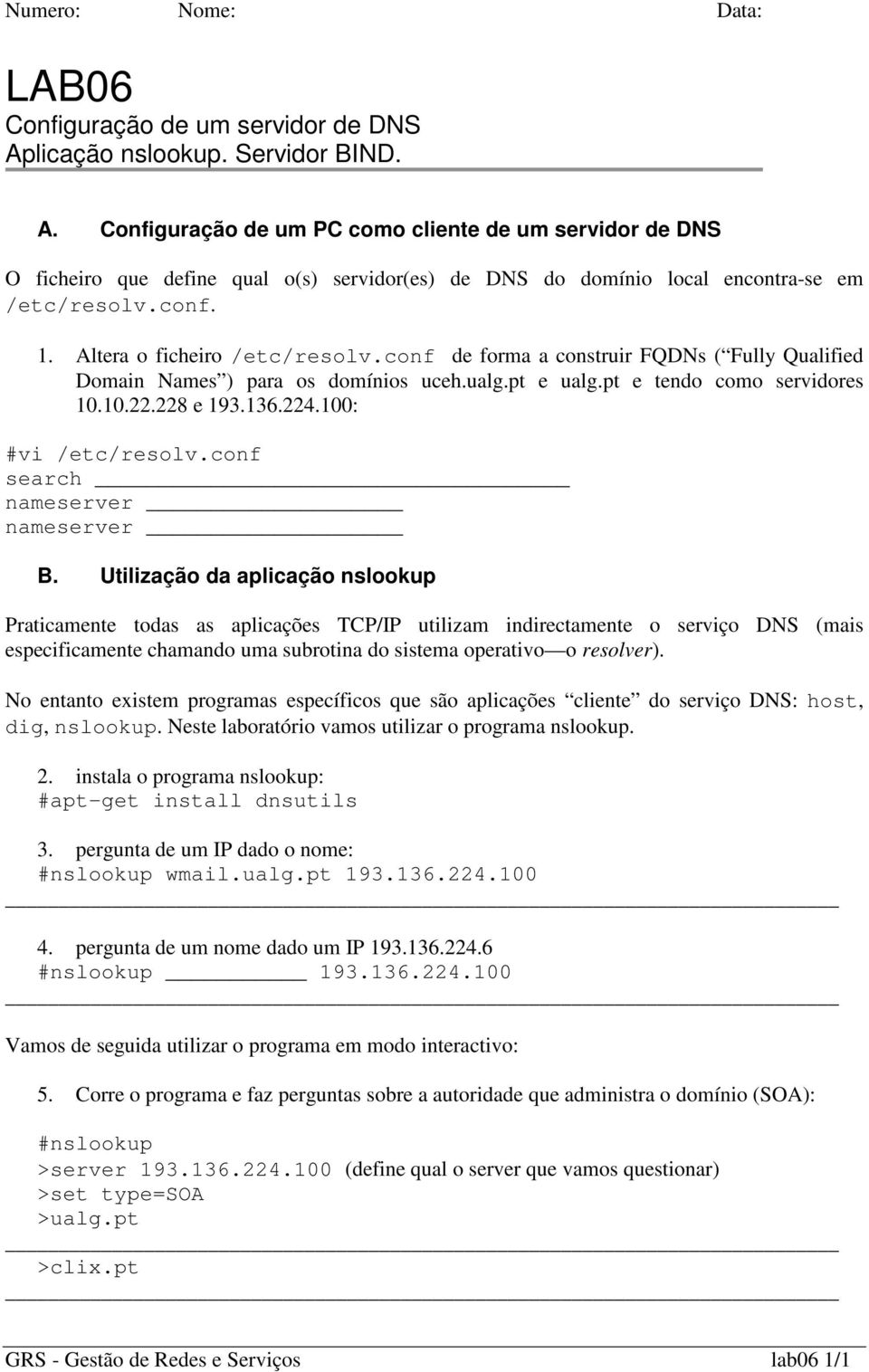 101022228 e 193136224100: #vi /etc/resolvconf search nameserver nameserver B Utilização da aplicação nslookup Praticamente todas as aplicações TCP/IP utilizam indirectamente o serviço DNS (mais