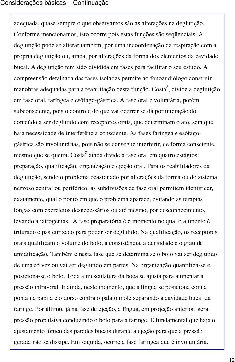 A deglutição tem sido dividida em fases para facilitar o seu estudo. A compreensão detalhada das fases isoladas permite ao fonoaudiólogo construir manobras adequadas para a reabilitação desta função.