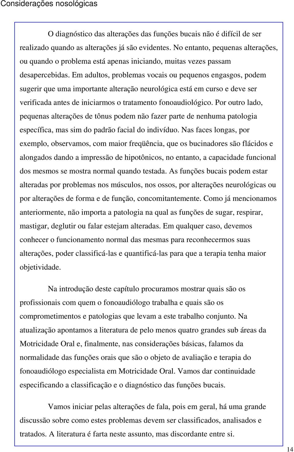 Em adultos, problemas vocais ou pequenos engasgos, podem sugerir que uma importante alteração neurológica está em curso e deve ser verificada antes de iniciarmos o tratamento fonoaudiológico.