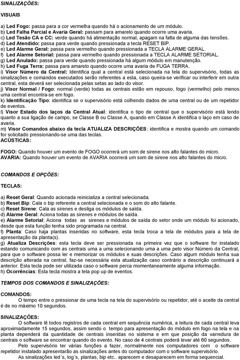 e) Led Alarme Geral: passa para vermelho quando pressionada a TECLA ALARME GERAL. f) Led Alarme Setorial: passa para vermelho quando pressionada a TECLA ALARME SETORIAL.