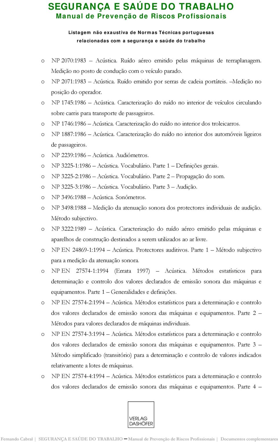 NP 1745:1986 Acústica. Caracterizaçã d ruíd n interir de veículs circuland sbre carris para transprte de passageirs. NP 1746:1986 Acústica. Caracterizaçã d ruíd n interir ds trleicarrs.